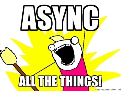 ASYNC all the things